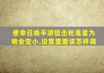 使命召唤手游狙击枪准星为啥会变小,设置里面该怎样调