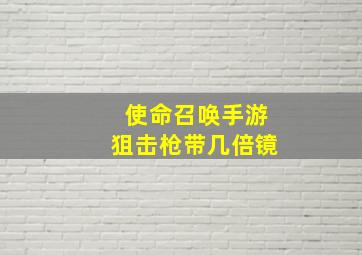 使命召唤手游狙击枪带几倍镜