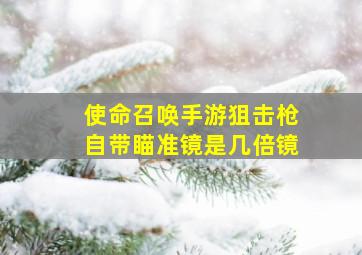 使命召唤手游狙击枪自带瞄准镜是几倍镜