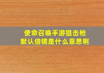 使命召唤手游狙击枪默认倍镜是什么意思啊