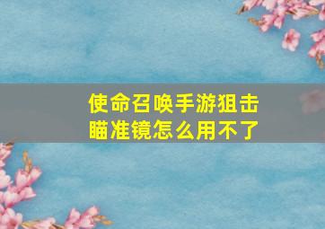 使命召唤手游狙击瞄准镜怎么用不了