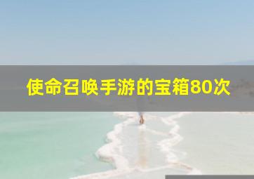 使命召唤手游的宝箱80次