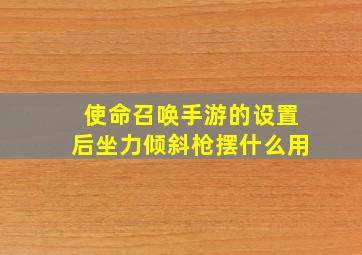 使命召唤手游的设置后坐力倾斜枪摆什么用