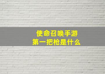 使命召唤手游第一把枪是什么