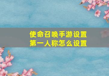 使命召唤手游设置第一人称怎么设置