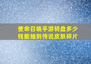 使命召唤手游转盘多少钱能抽到传说皮肤碎片