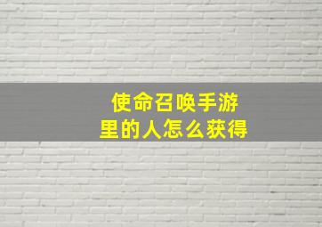 使命召唤手游里的人怎么获得