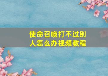 使命召唤打不过别人怎么办视频教程