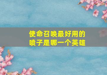 使命召唤最好用的喷子是哪一个英雄