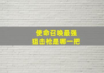 使命召唤最强狙击枪是哪一把