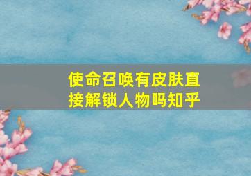 使命召唤有皮肤直接解锁人物吗知乎