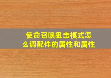 使命召唤狙击模式怎么调配件的属性和属性