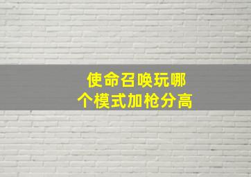 使命召唤玩哪个模式加枪分高