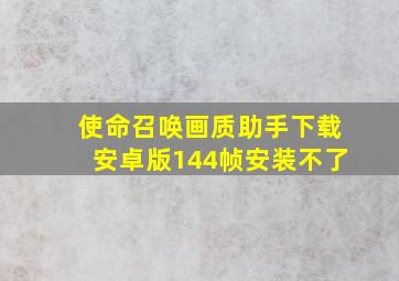 使命召唤画质助手下载安卓版144帧安装不了