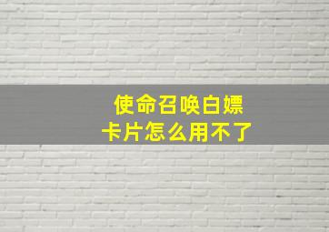 使命召唤白嫖卡片怎么用不了