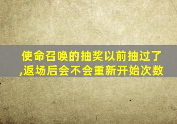 使命召唤的抽奖以前抽过了,返场后会不会重新开始次数