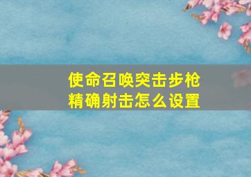 使命召唤突击步枪精确射击怎么设置