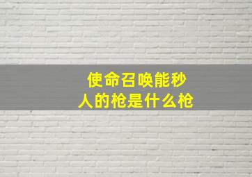 使命召唤能秒人的枪是什么枪