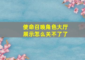 使命召唤角色大厅展示怎么关不了了