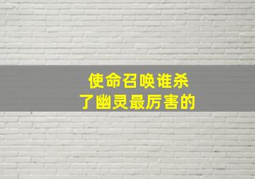 使命召唤谁杀了幽灵最厉害的