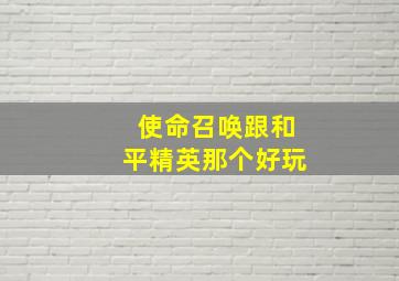 使命召唤跟和平精英那个好玩