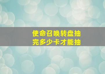 使命召唤转盘抽完多少卡才能抽