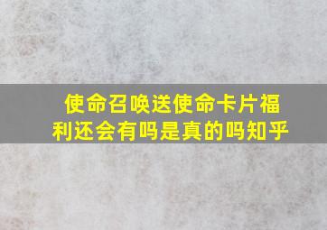 使命召唤送使命卡片福利还会有吗是真的吗知乎