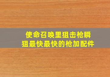 使命召唤里狙击枪瞬狙最快最快的枪加配件