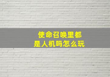 使命召唤里都是人机吗怎么玩