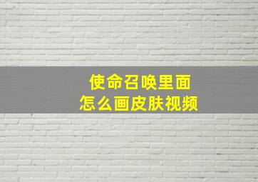 使命召唤里面怎么画皮肤视频