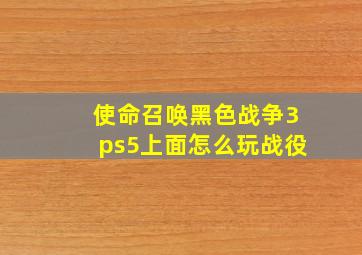 使命召唤黑色战争3ps5上面怎么玩战役