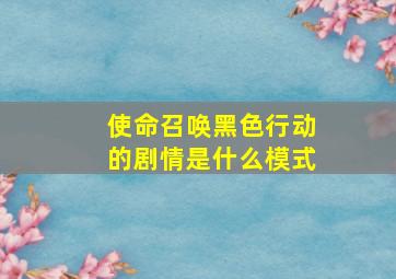 使命召唤黑色行动的剧情是什么模式