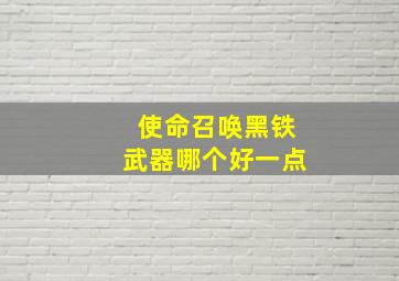 使命召唤黑铁武器哪个好一点