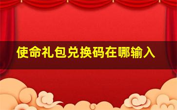 使命礼包兑换码在哪输入