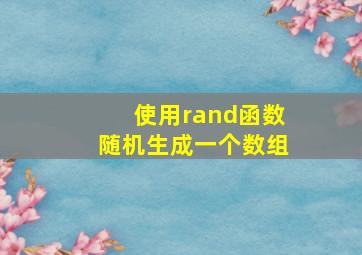 使用rand函数随机生成一个数组