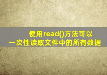 使用read()方法可以一次性读取文件中的所有数据