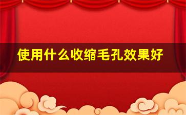 使用什么收缩毛孔效果好