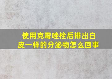 使用克霉唑栓后排出白皮一样的分泌物怎么回事