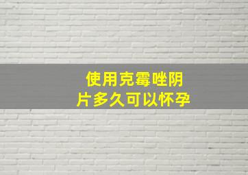 使用克霉唑阴片多久可以怀孕