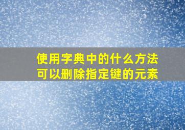 使用字典中的什么方法可以删除指定键的元素