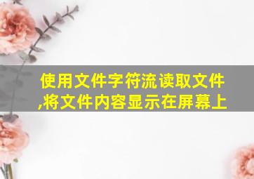 使用文件字符流读取文件,将文件内容显示在屏幕上