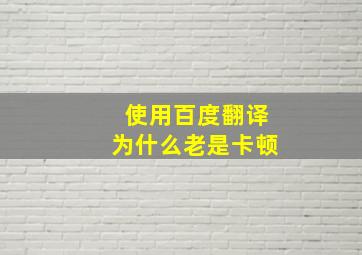 使用百度翻译为什么老是卡顿