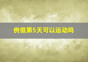 例假第5天可以运动吗