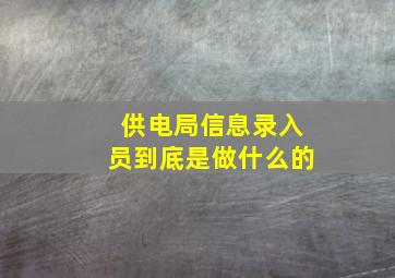 供电局信息录入员到底是做什么的