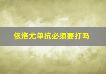 依洛尤单抗必须要打吗