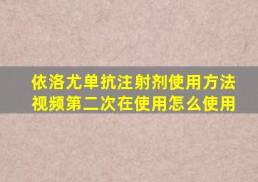 依洛尤单抗注射剂使用方法视频第二次在使用怎么使用