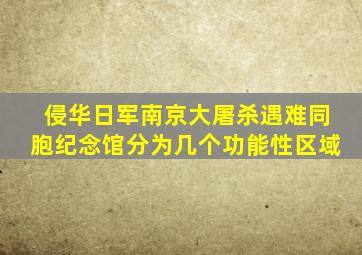 侵华日军南京大屠杀遇难同胞纪念馆分为几个功能性区域