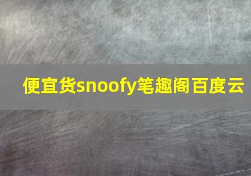 便宜货snoofy笔趣阁百度云