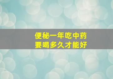 便秘一年吃中药要喝多久才能好