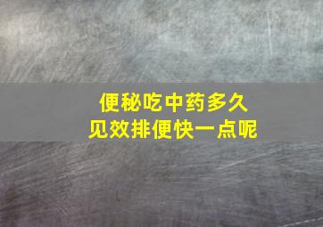 便秘吃中药多久见效排便快一点呢